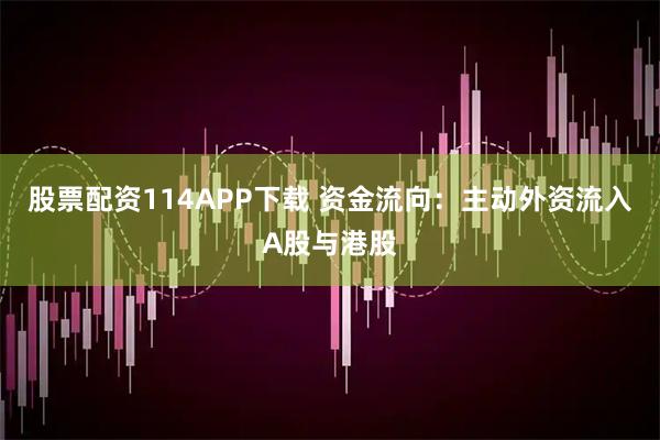 股票配资114APP下载 资金流向：主动外资流入A股与港股
