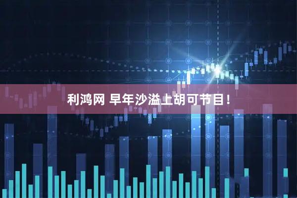 利鸿网 早年沙溢上胡可节目！