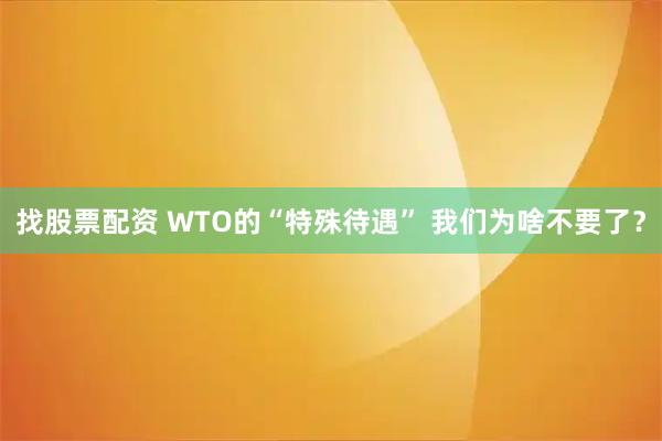 找股票配资 WTO的“特殊待遇” 我们为啥不要了？