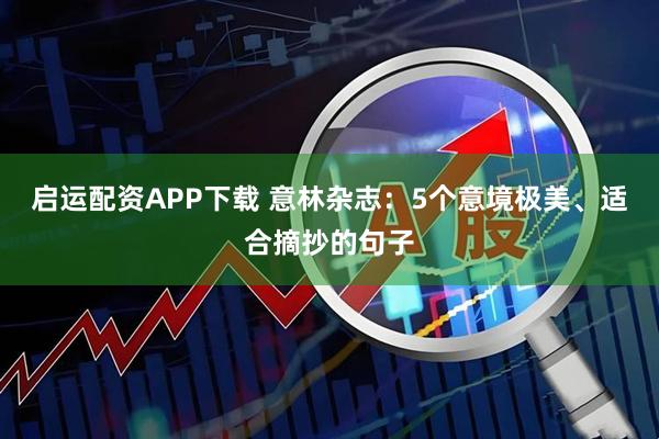 启运配资APP下载 意林杂志：5个意境极美、适合摘抄的句子