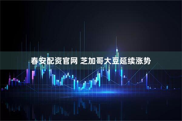 春安配资官网 芝加哥大豆延续涨势