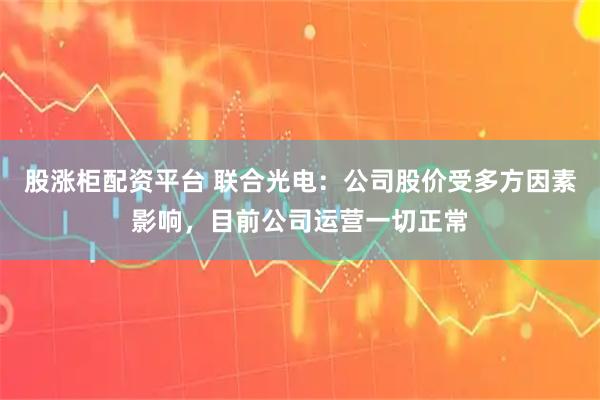 股涨柜配资平台 联合光电：公司股价受多方因素影响，目前公司运营一切正常