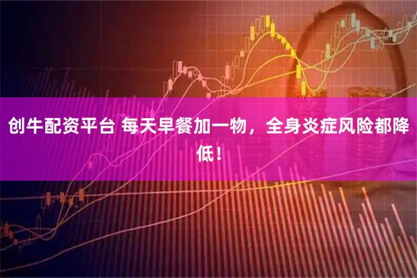 创牛配资平台 每天早餐加一物，全身炎症风险都降低！