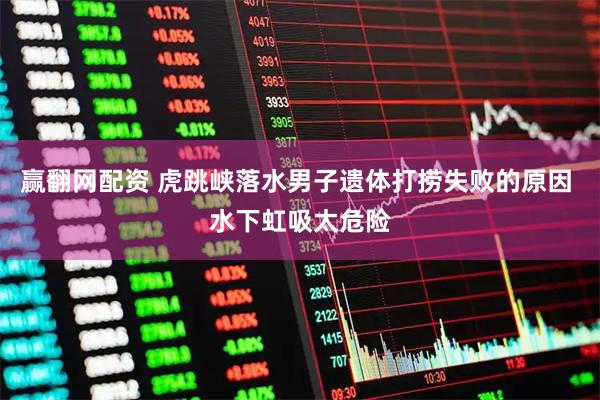赢翻网配资 虎跳峡落水男子遗体打捞失败的原因 水下虹吸太危险