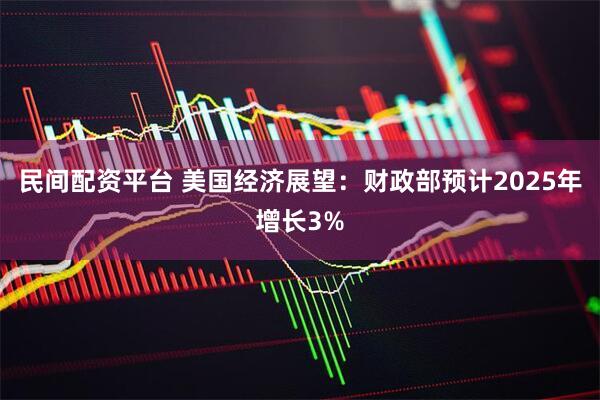 民间配资平台 美国经济展望：财政部预计2025年增长3%
