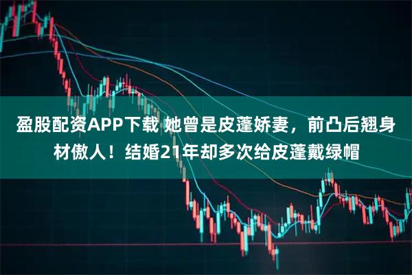 盈股配资APP下载 她曾是皮蓬娇妻，前凸后翘身材傲人！结婚21年却多次给皮蓬戴绿帽