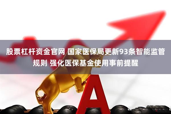 股票杠杆资金官网 国家医保局更新93条智能监管规则 强化医保基金使用事前提醒